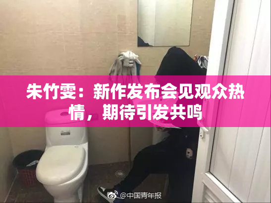 朱竹雯：新作发布会见观众热情，期待引发共鸣