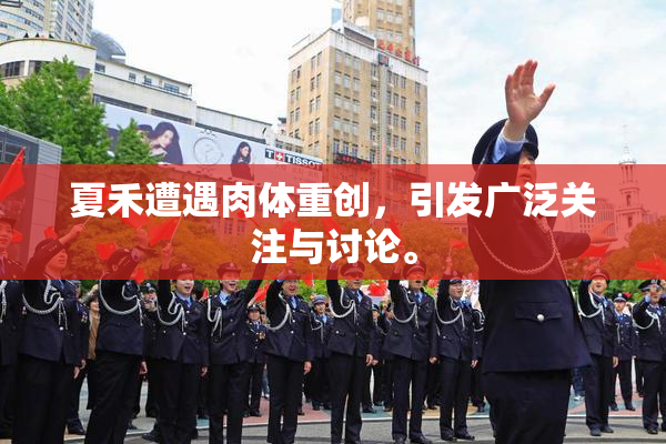夏禾遭遇肉体重创，引发广泛关注与讨论。