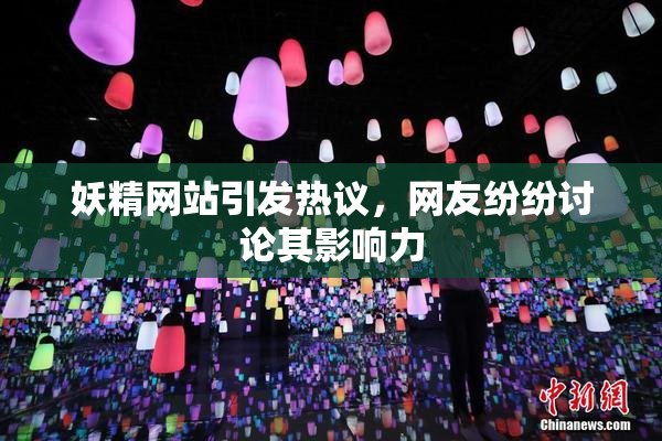 妖精网站引发热议，网友纷纷讨论其影响力