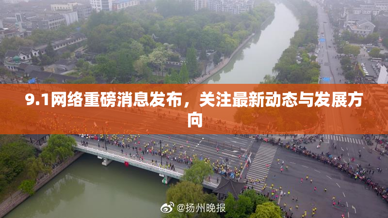 9.1网络重磅消息发布，关注最新动态与发展方向