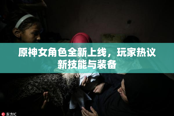 原神女角色全新上线，玩家热议新技能与装备