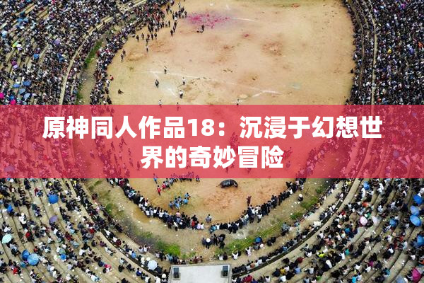 原神同人作品18：沉浸于幻想世界的奇妙冒险