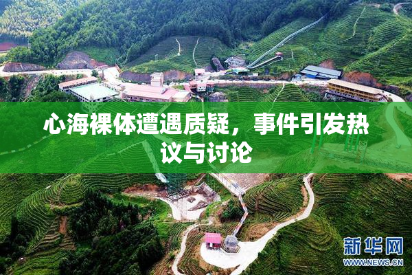 心海裸体遭遇质疑，事件引发热议与讨论