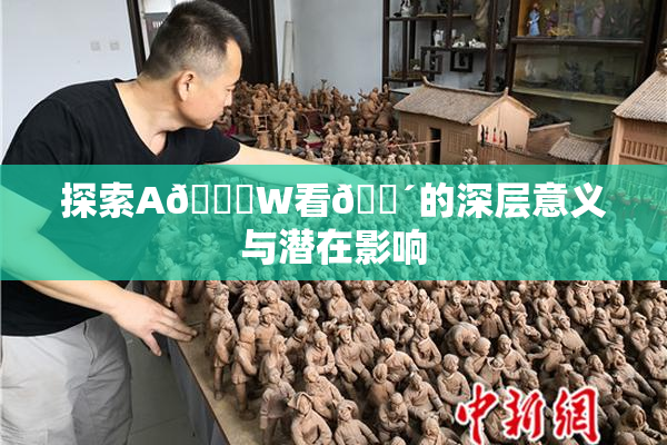 探索A🔞W看🔴的深层意义与潜在影响