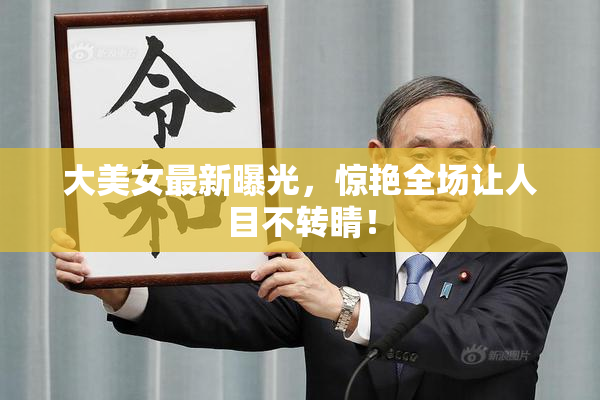 大美女最新曝光，惊艳全场让人目不转睛！