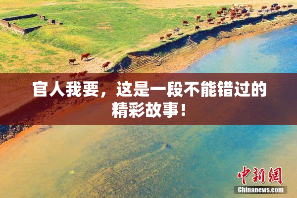 官人我要，这是一段不能错过的精彩故事！