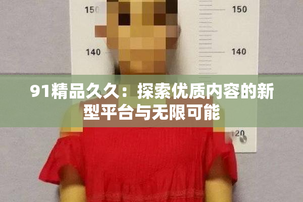 91精品久久：探索优质内容的新型平台与无限可能