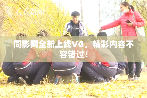 同影网全新上线VG，精彩内容不容错过！
