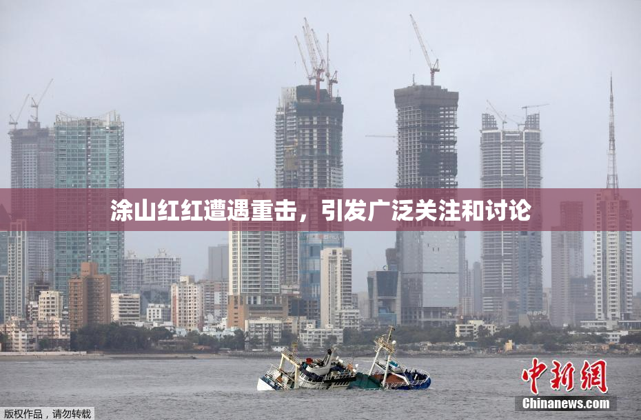 涂山红红遭遇重击，引发广泛关注和讨论