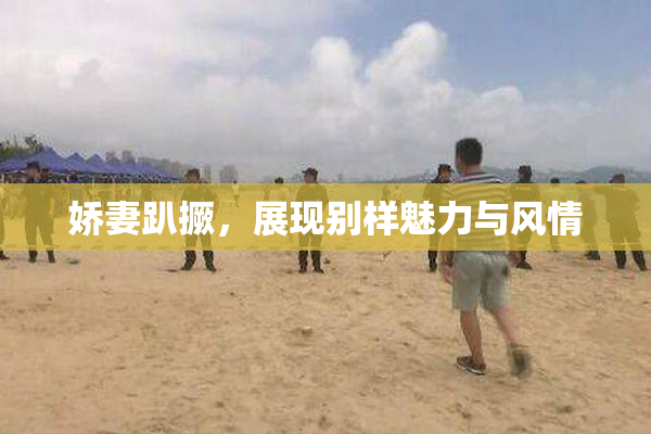 娇妻趴撅，展现别样魅力与风情