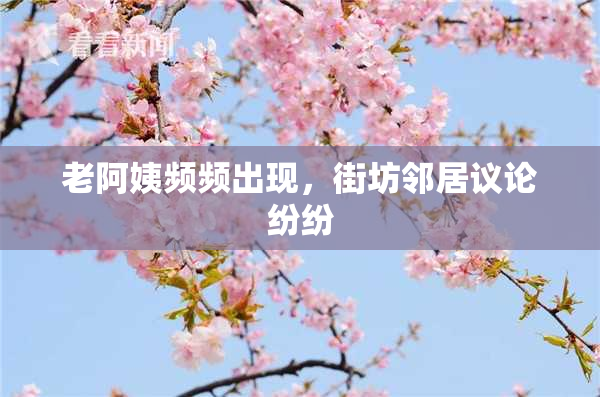 老阿姨频频出现，街坊邻居议论纷纷