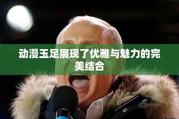 动漫玉足展现了优雅与魅力的完美结合