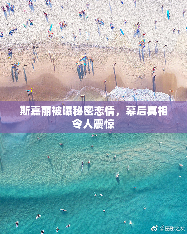 斯嘉丽被曝秘密恋情，幕后真相令人震惊