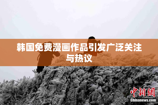 韩国免费漫画作品引发广泛关注与热议
