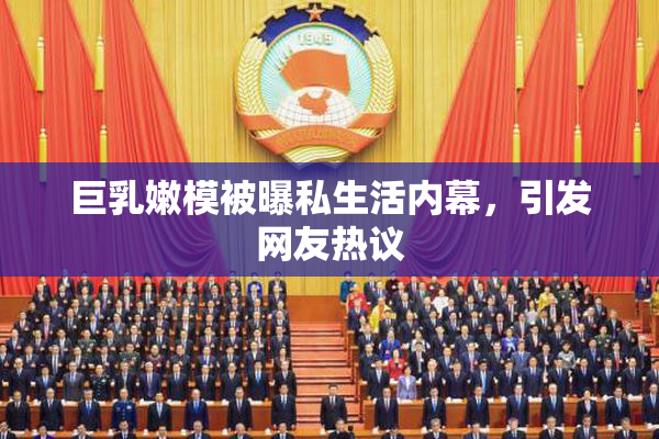 巨乳嫩模被曝私生活内幕，引发网友热议