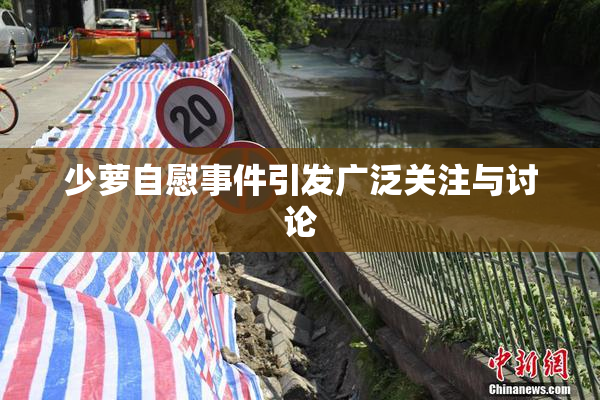 少萝自慰事件引发广泛关注与讨论
