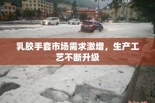 乳胶手套市场需求激增，生产工艺不断升级