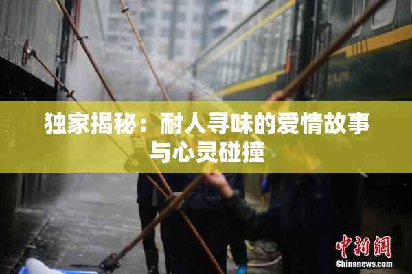 独家揭秘：耐人寻味的爱情故事与心灵碰撞