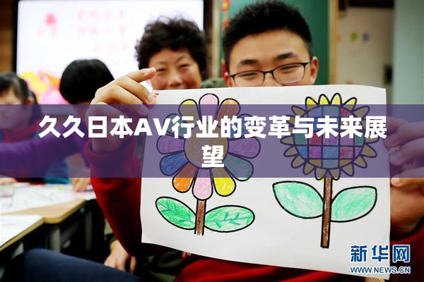 久久日本AV行业的变革与未来展望