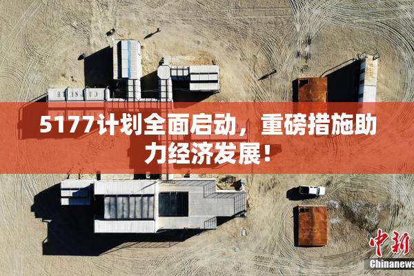 5177计划全面启动，重磅措施助力经济发展！
