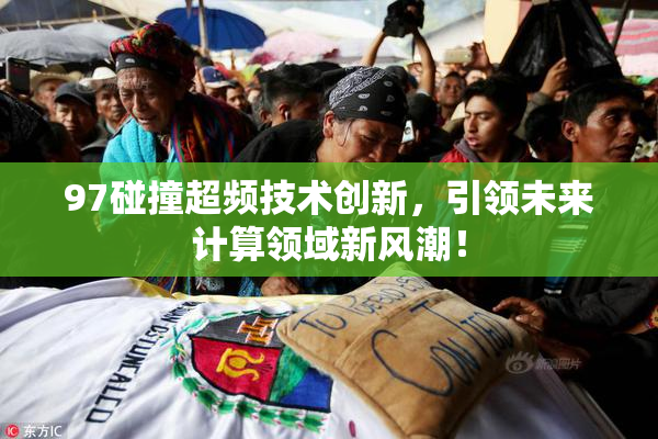 97碰撞超频技术创新，引领未来计算领域新风潮！