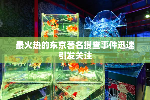 最火热的东京著名搜查事件迅速引发关注