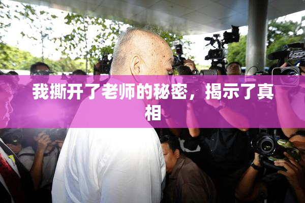 我撕开了老师的秘密，揭示了真相