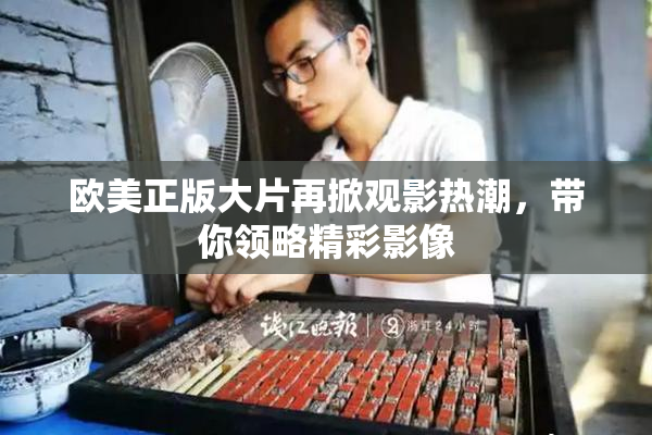 欧美正版大片再掀观影热潮，带你领略精彩影像