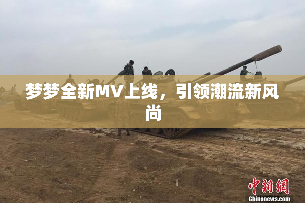 梦梦全新MV上线，引领潮流新风尚