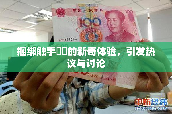 捆绑触手❌‌的新奇体验，引发热议与讨论