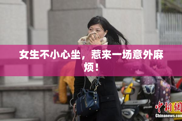 女生不小心坐，惹来一场意外麻烦！