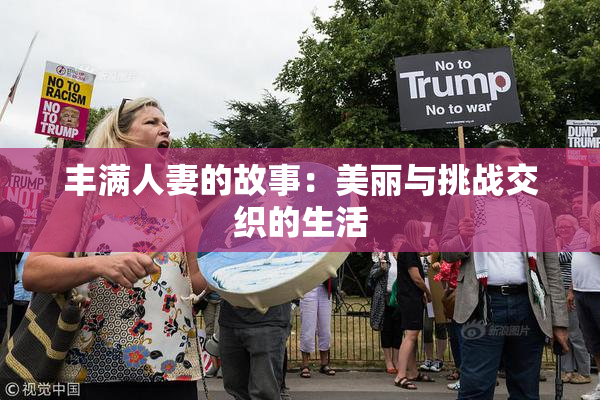 丰满人妻的故事：美丽与挑战交织的生活