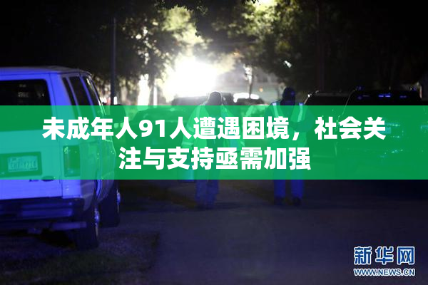 未成年人91人遭遇困境，社会关注与支持亟需加强