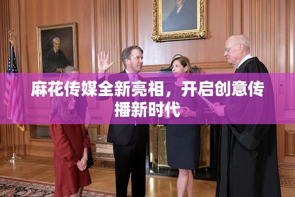 麻花传媒全新亮相，开启创意传播新时代