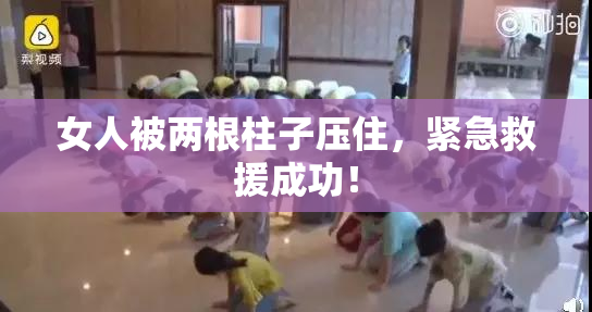 女人被两根柱子压住，紧急救援成功！
