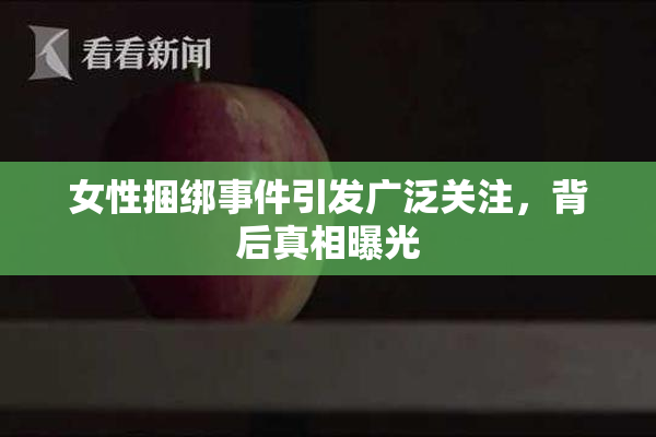 女性捆绑事件引发广泛关注，背后真相曝光