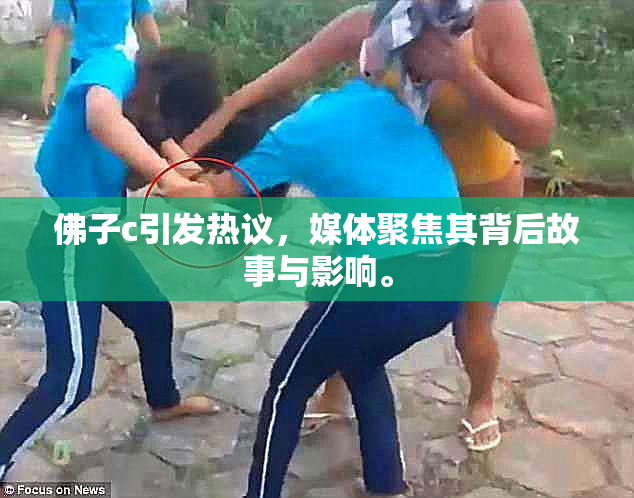 佛子c引发热议，媒体聚焦其背后故事与影响。