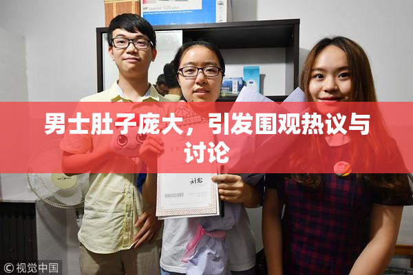 男士肚子庞大，引发围观热议与讨论