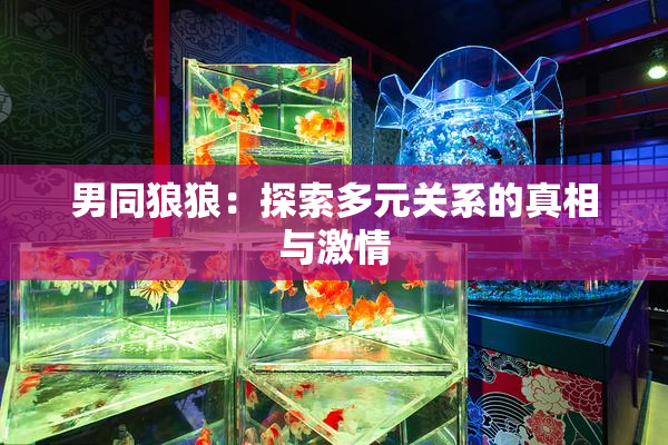 男同狼狼：探索多元关系的真相与激情
