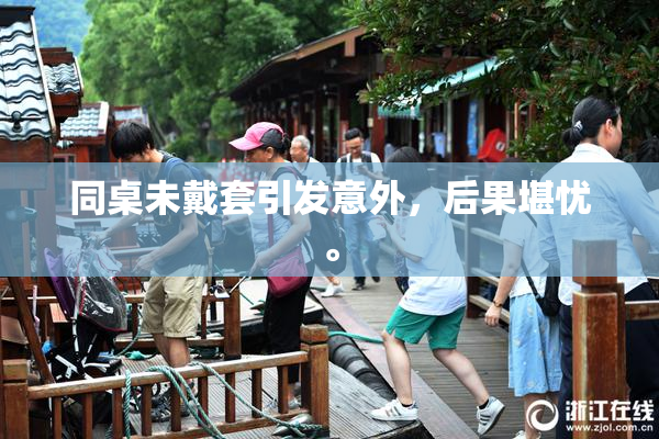 同桌未戴套引发意外，后果堪忧。