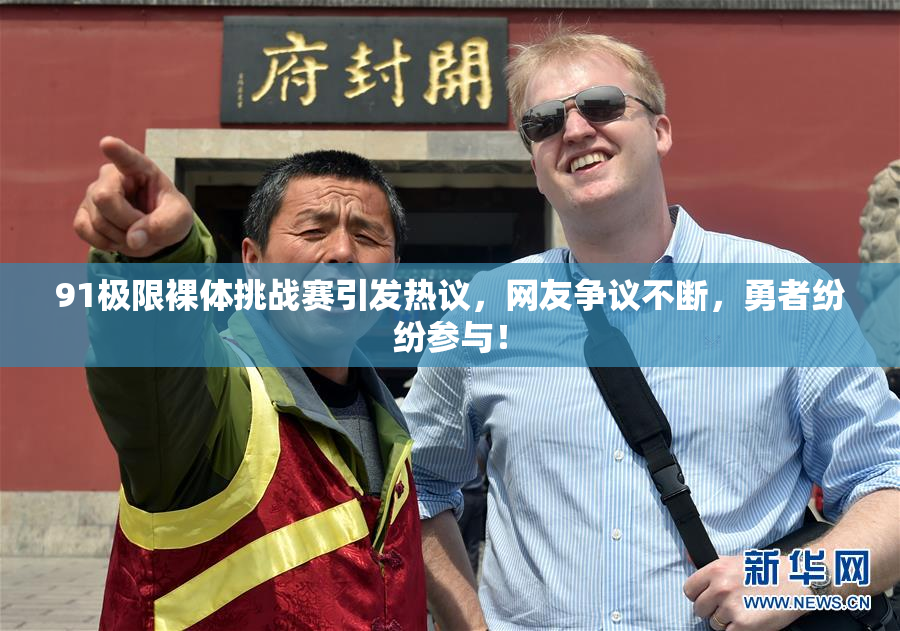 91极限裸体挑战赛引发热议，网友争议不断，勇者纷纷参与！