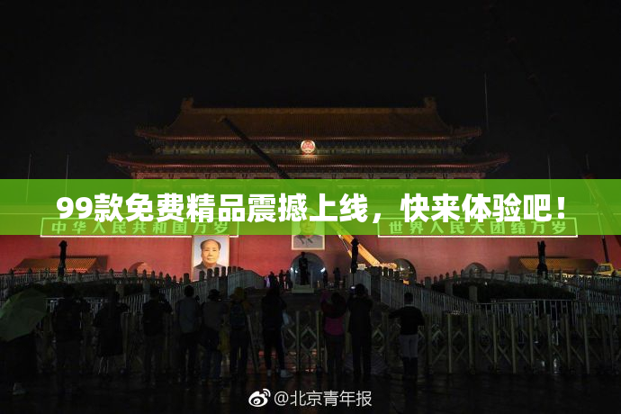 99款免费精品震撼上线，快来体验吧！