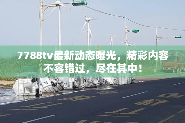 7788tv最新动态曝光，精彩内容不容错过，尽在其中！