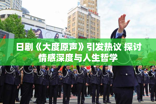 日剧《大度原声》引发热议 探讨情感深度与人生哲学