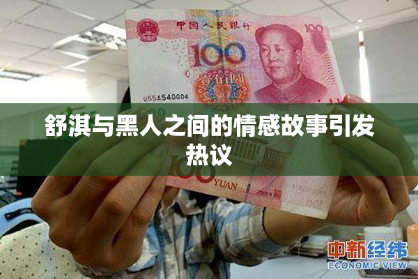 舒淇与黑人之间的情感故事引发热议
