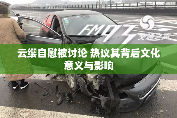 云缨自慰被讨论 热议其背后文化意义与影响