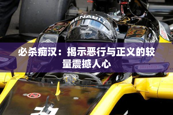 必杀痴汉：揭示恶行与正义的较量震撼人心