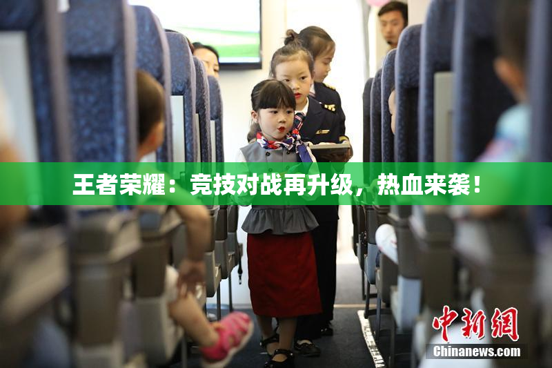 王者荣耀：竞技对战再升级，热血来袭！