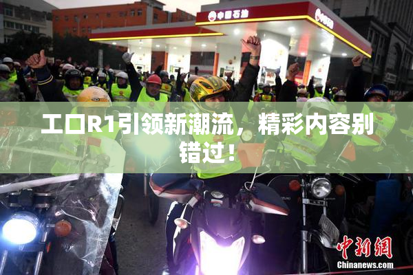 工口R1引领新潮流，精彩内容别错过！