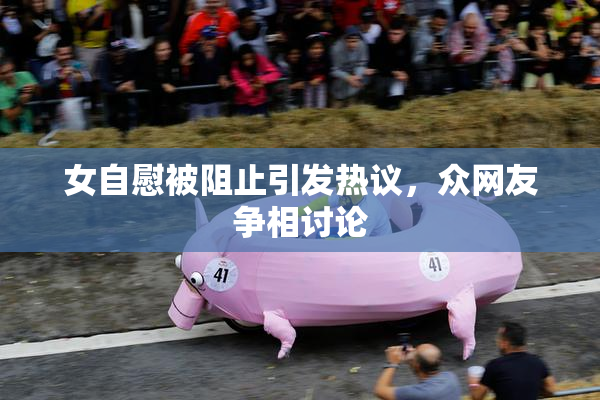 女自慰被阻止引发热议，众网友争相讨论